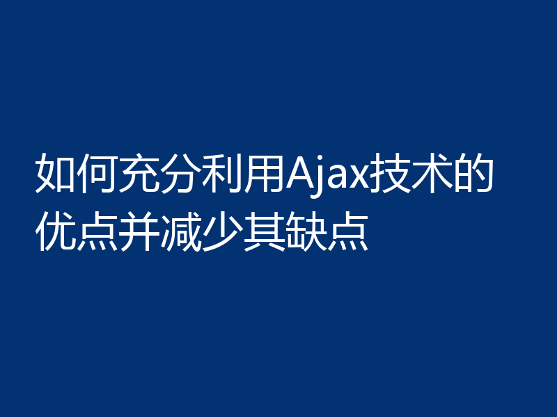 如何充分利用Ajax技术的优点并减少其缺点