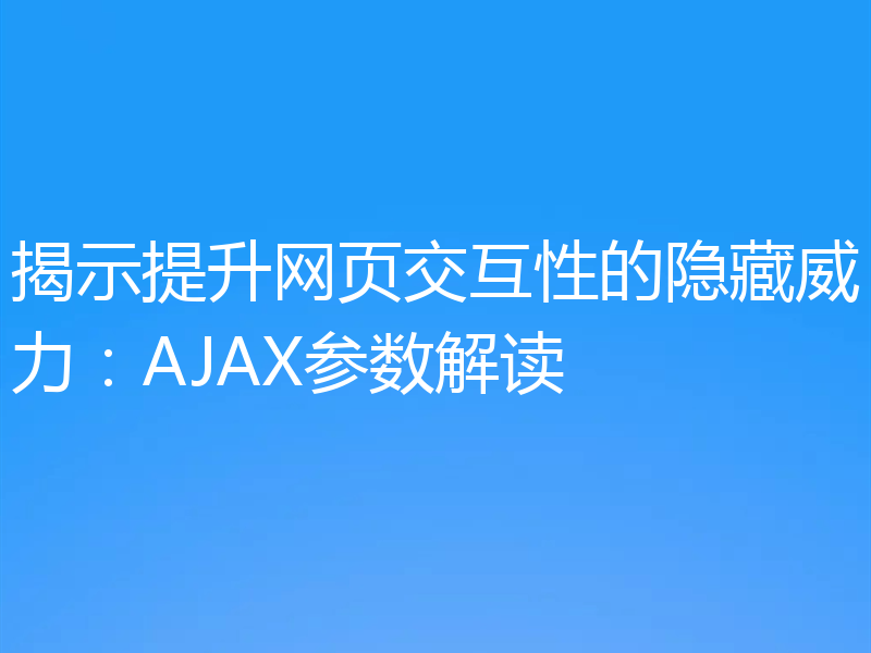揭示提升网页交互性的隐藏威力：AJAX参数解读