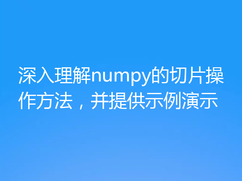 深入理解numpy的切片操作方法，并提供示例演示