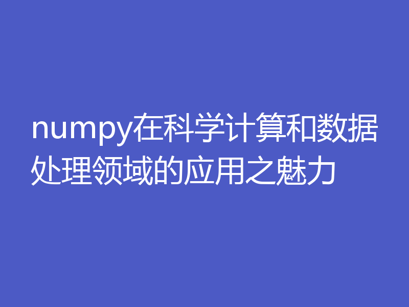 numpy在科学计算和数据处理领域的应用之魅力