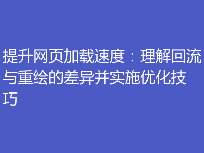 提升网页加载速度：理解回流与重绘的差异并实施优化技巧