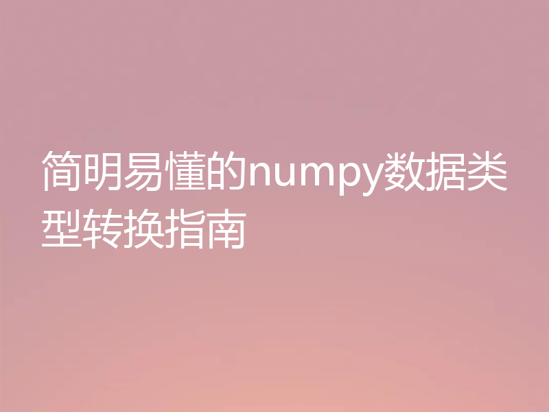 简明易懂的numpy数据类型转换指南