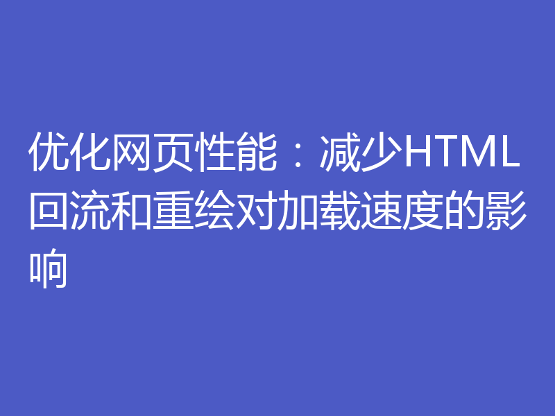 优化网页性能：减少HTML回流和重绘对加载速度的影响