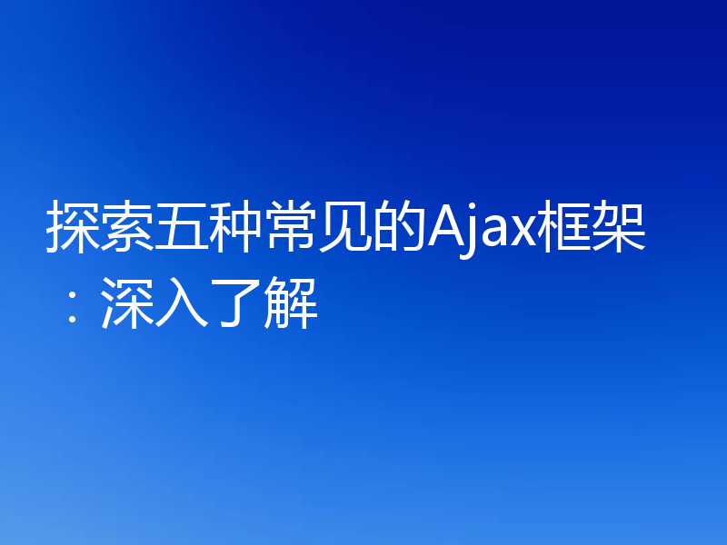 探索五种常见的Ajax框架：深入了解