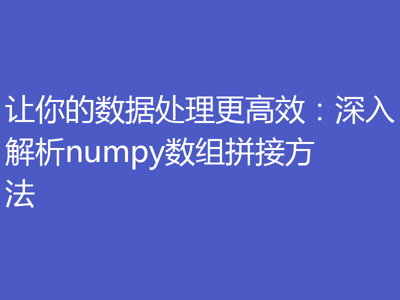 让你的数据处理更高效：深入解析numpy数组拼接方法