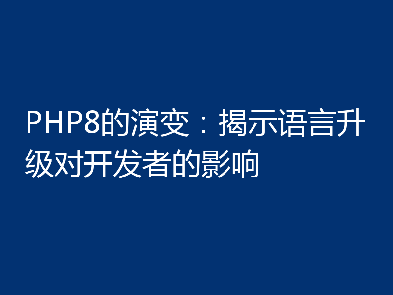 PHP8的演变：揭示语言升级对开发者的影响