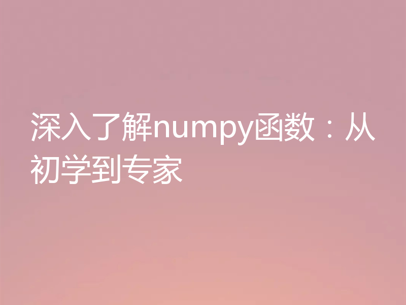 深入了解numpy函数：从初学到专家