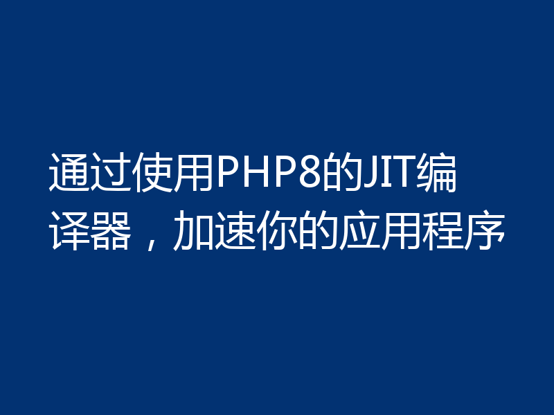 通过使用PHP8的JIT编译器，加速你的应用程序