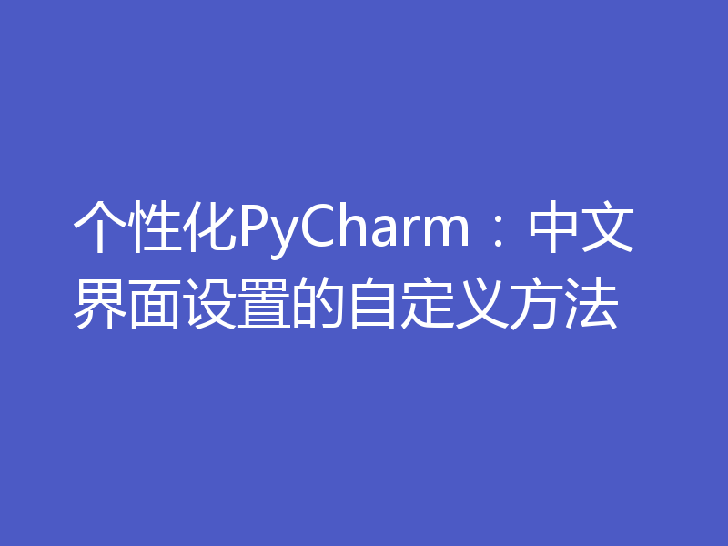 个性化PyCharm：中文界面设置的自定义方法