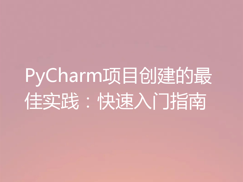 PyCharm项目创建的最佳实践：快速入门指南