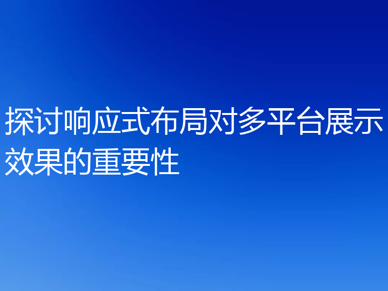 探讨响应式布局对多平台展示效果的重要性