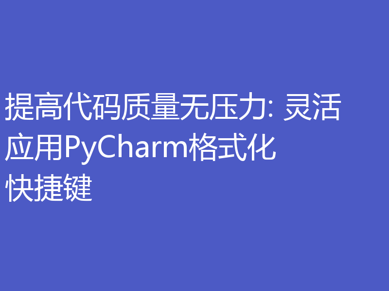 提高代码质量无压力: 灵活应用PyCharm格式化快捷键