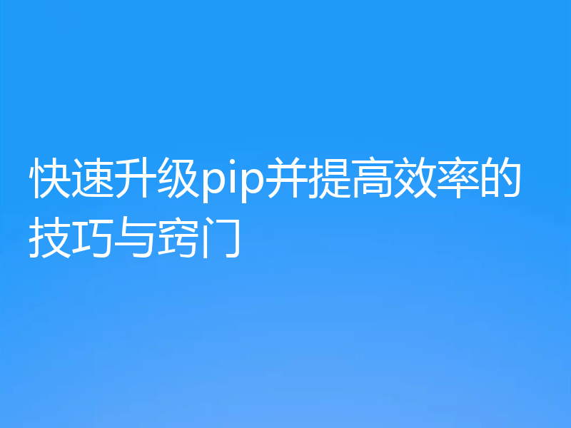 快速升级pip并提高效率的技巧与窍门