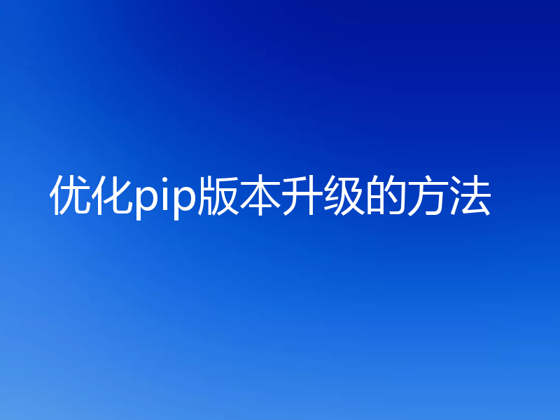 优化pip版本升级的方法