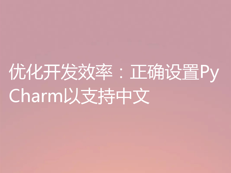 优化开发效率：正确设置PyCharm以支持中文