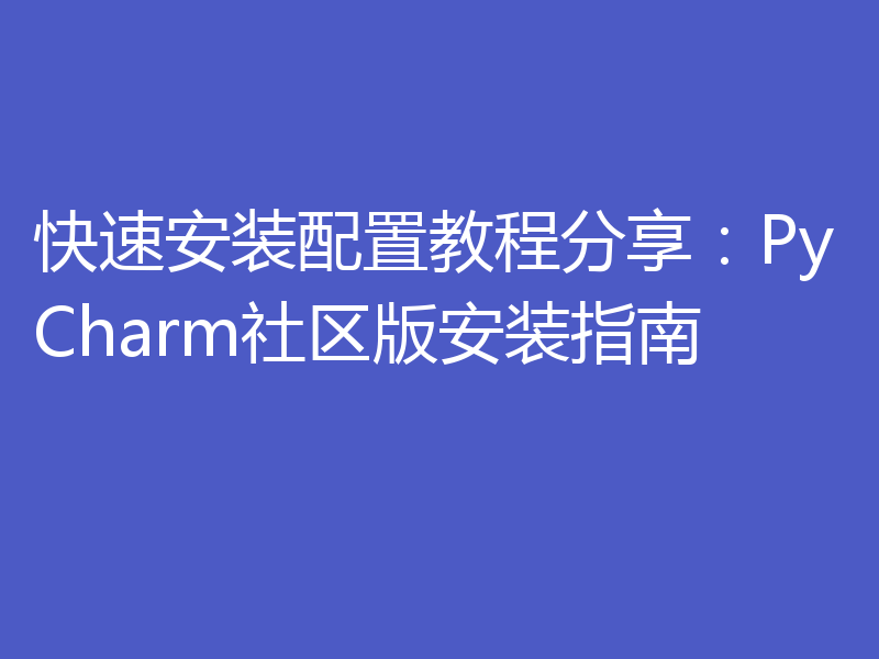 快速安装配置教程分享：PyCharm社区版安装指南