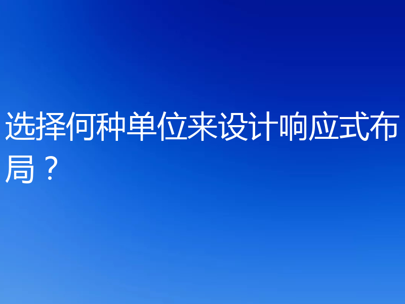 选择何种单位来设计响应式布局？