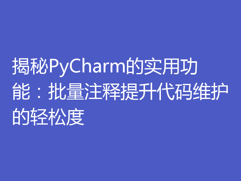 揭秘PyCharm的实用功能：批量注释提升代码维护的轻松度