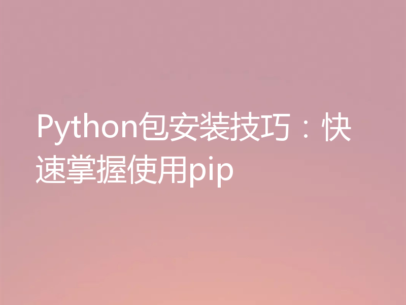 Python包安装技巧：快速掌握使用pip