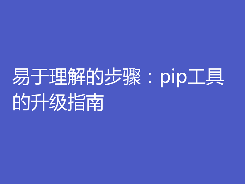 易于理解的步骤：pip工具的升级指南