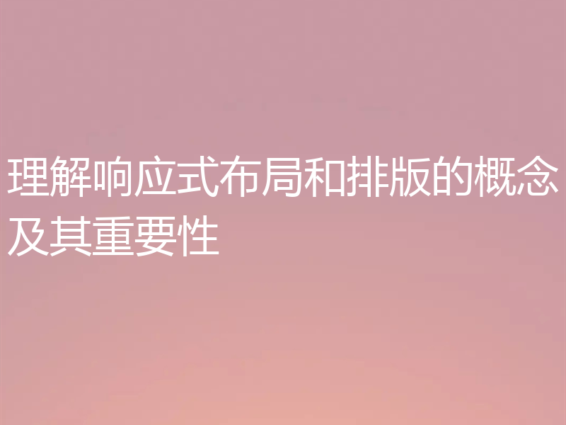 理解响应式布局和排版的概念及其重要性