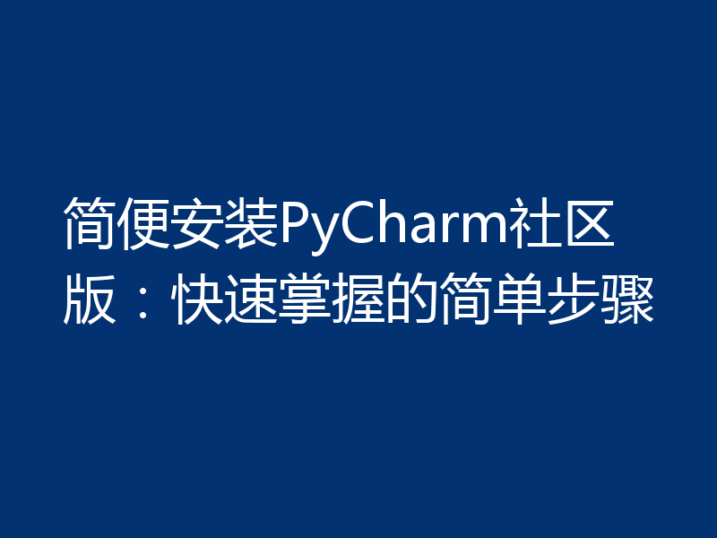 简便安装PyCharm社区版：快速掌握的简单步骤