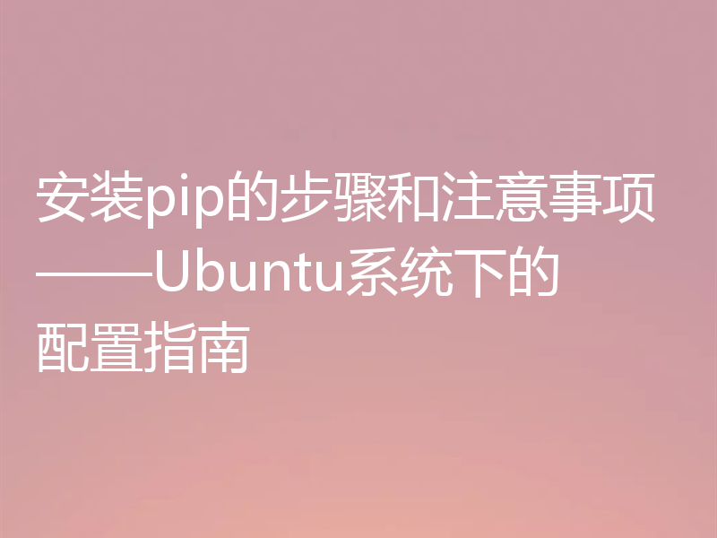 安装pip的步骤和注意事项——Ubuntu系统下的配置指南