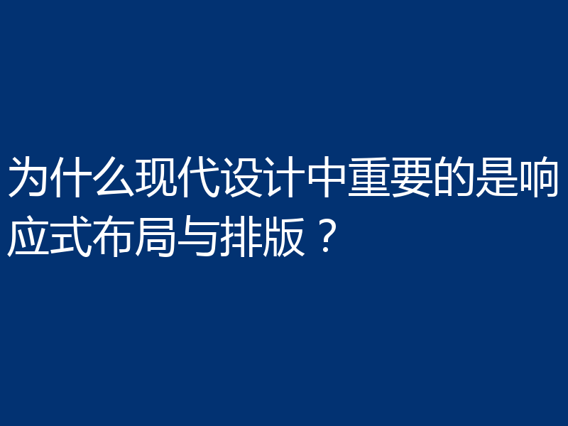 为什么现代设计中重要的是响应式布局与排版？