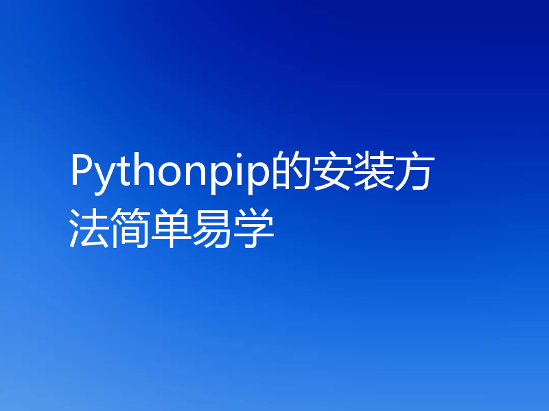 Pythonpip的安装方法简单易学