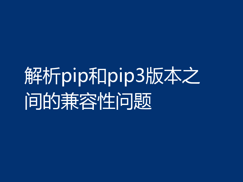 解析pip和pip3版本之间的兼容性问题