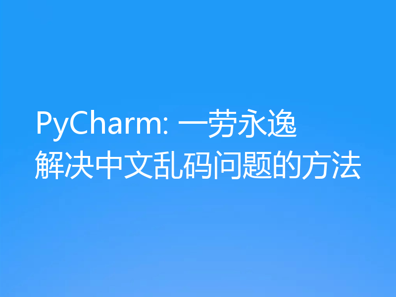PyCharm: 一劳永逸解决中文乱码问题的方法