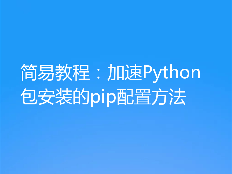 简易教程：加速Python包安装的pip配置方法