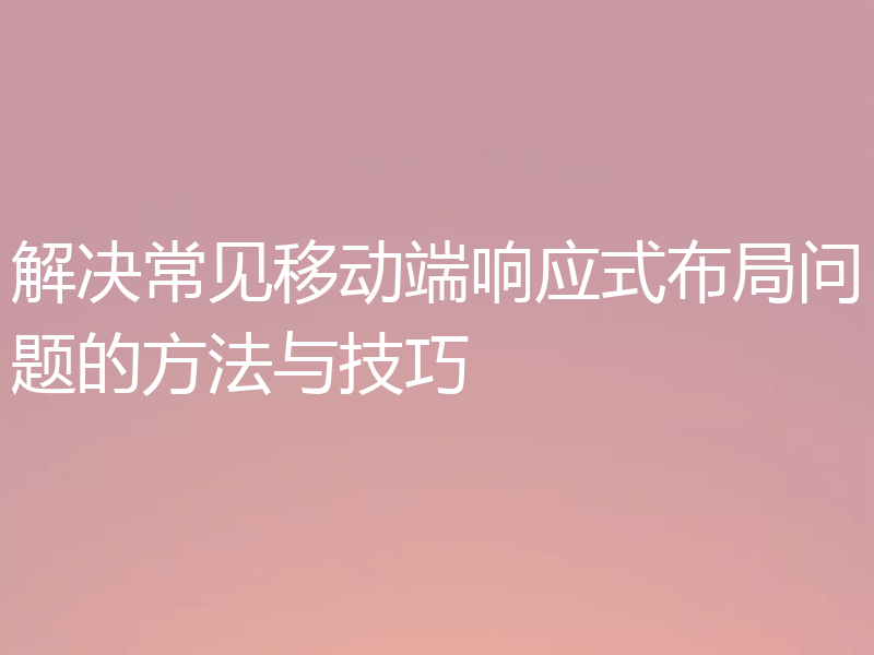 解决常见移动端响应式布局问题的方法与技巧