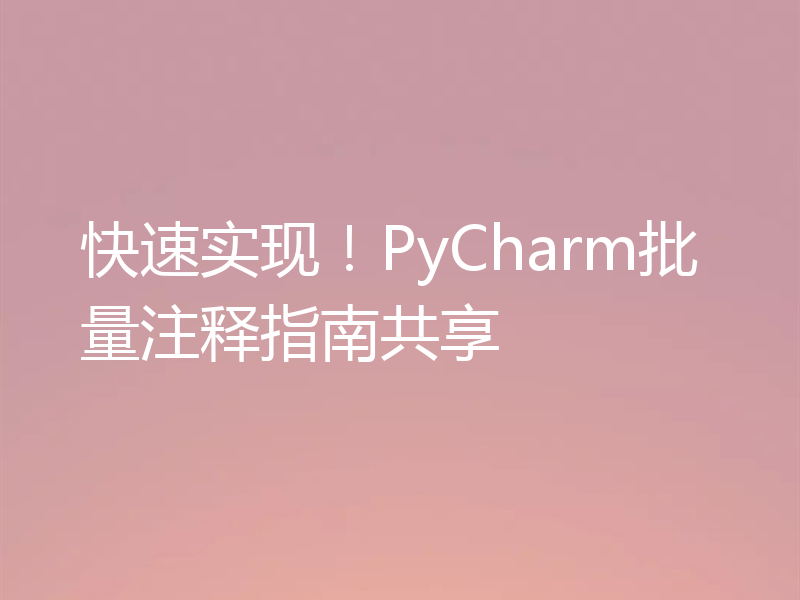 快速实现！PyCharm批量注释指南共享