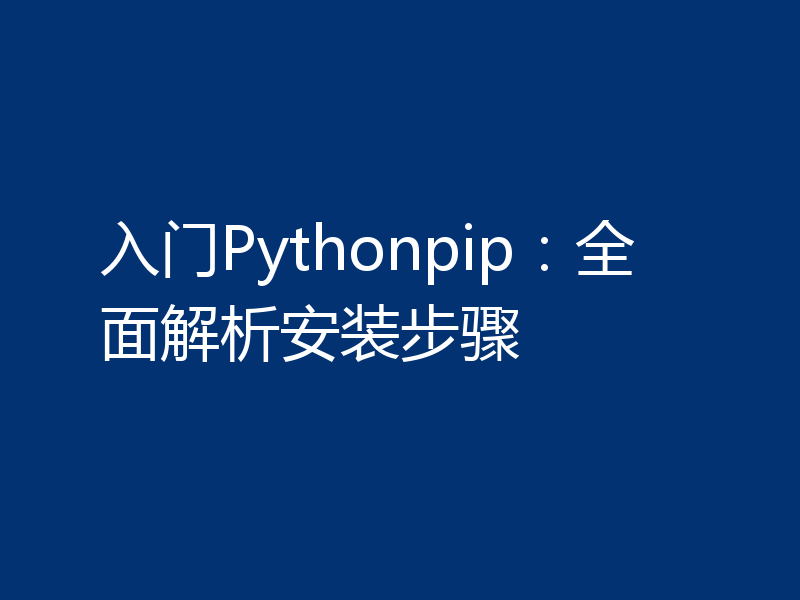 入门Pythonpip：全面解析安装步骤