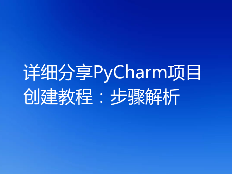 详细分享PyCharm项目创建教程：步骤解析