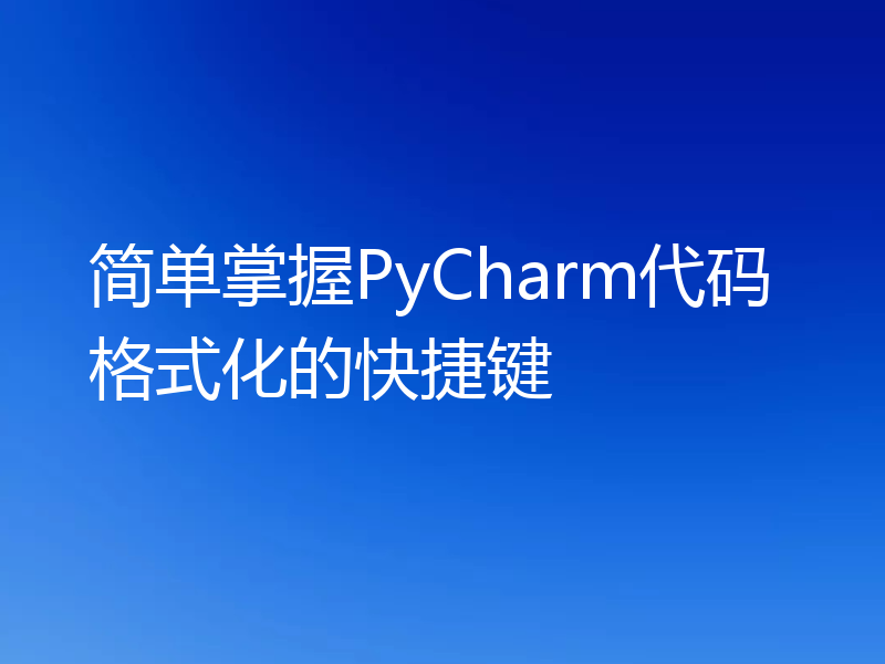简单掌握PyCharm代码格式化的快捷键