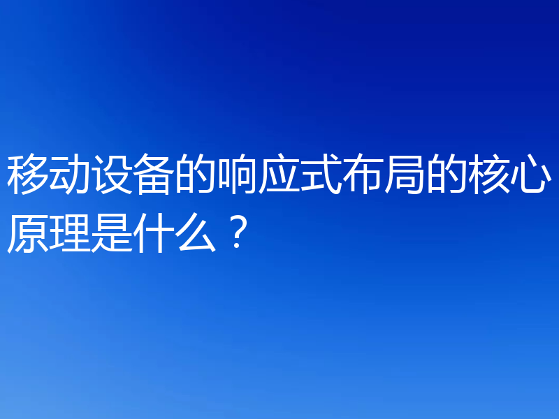 移动设备的响应式布局的核心原理是什么？