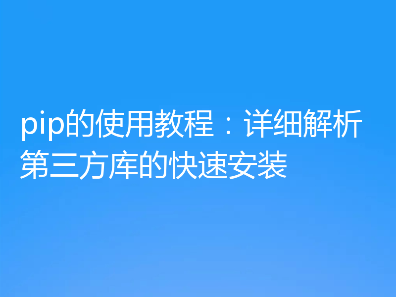 pip的使用教程：详细解析第三方库的快速安装