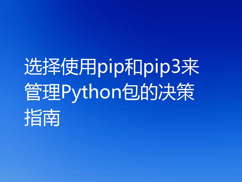 选择使用pip和pip3来管理Python包的决策指南