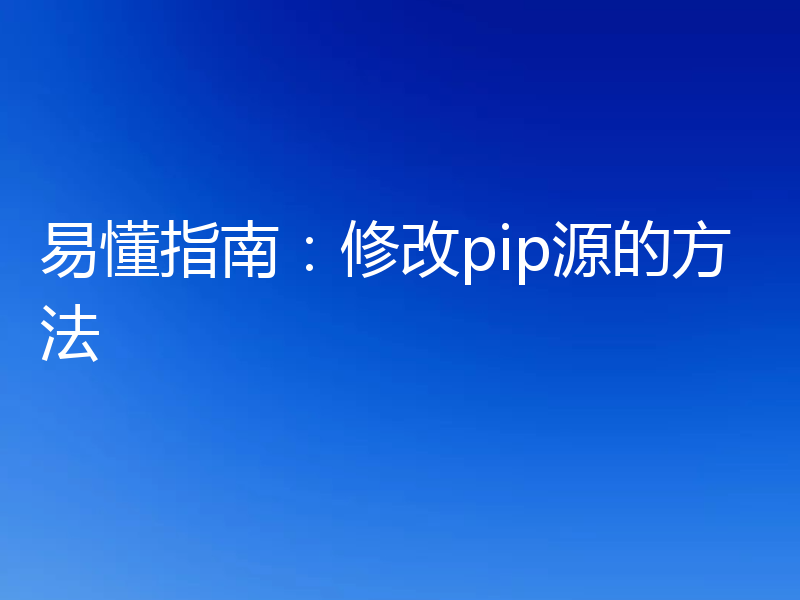 易懂指南：修改pip源的方法