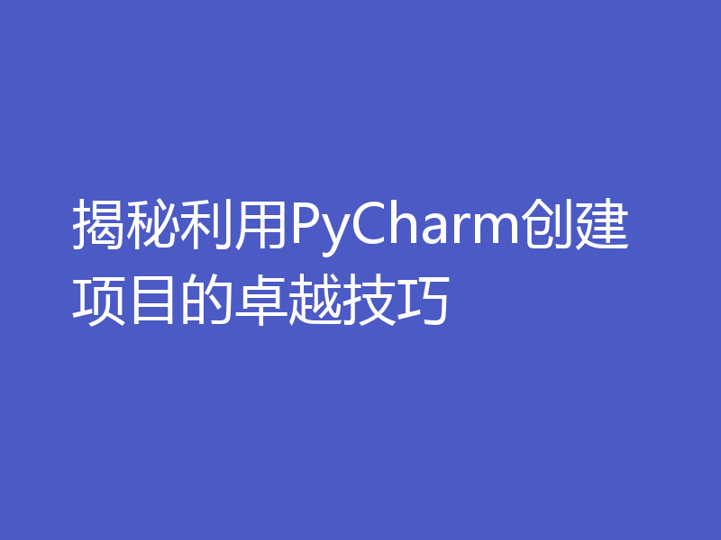 揭秘利用PyCharm创建项目的卓越技巧