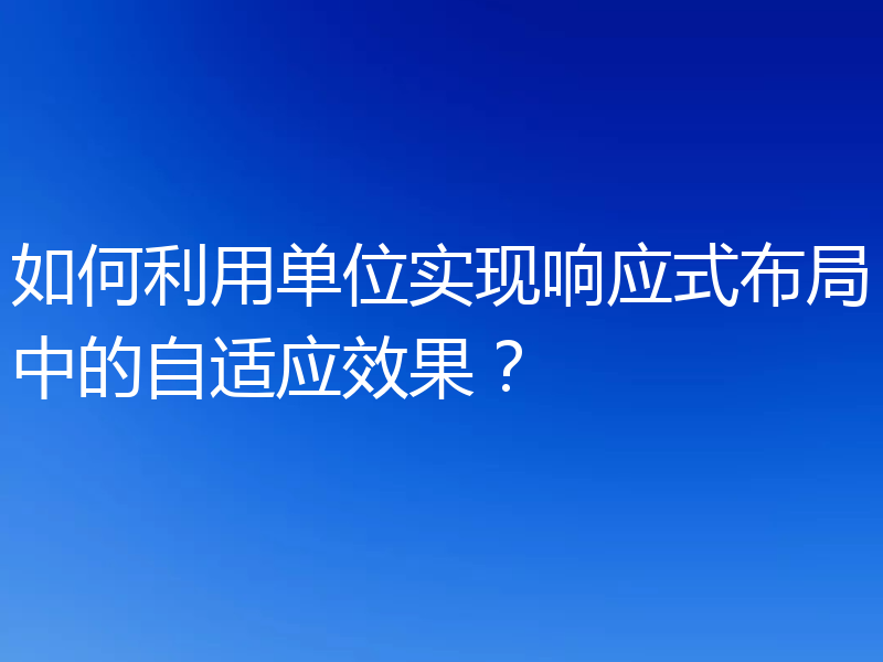 如何利用单位实现响应式布局中的自适应效果？
