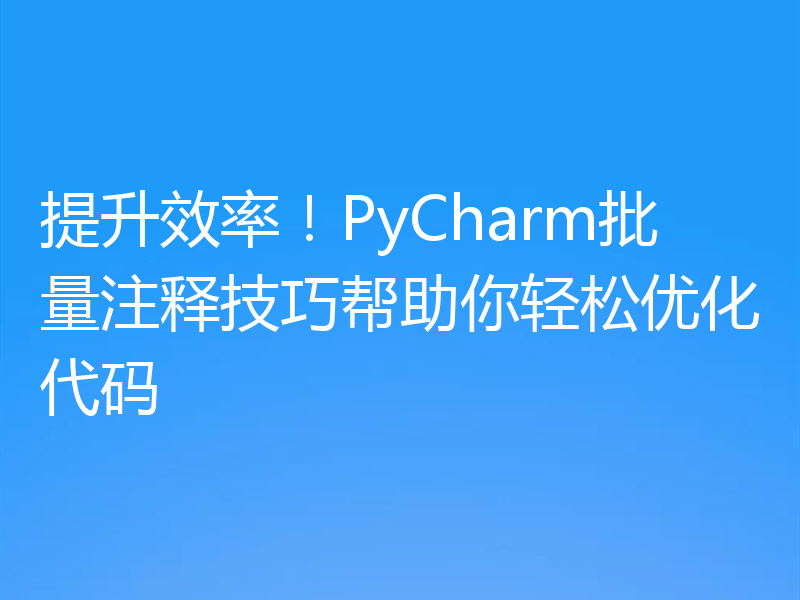 提升效率！PyCharm批量注释技巧帮助你轻松优化代码
