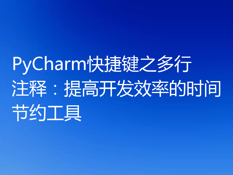PyCharm快捷键之多行注释：提高开发效率的时间节约工具