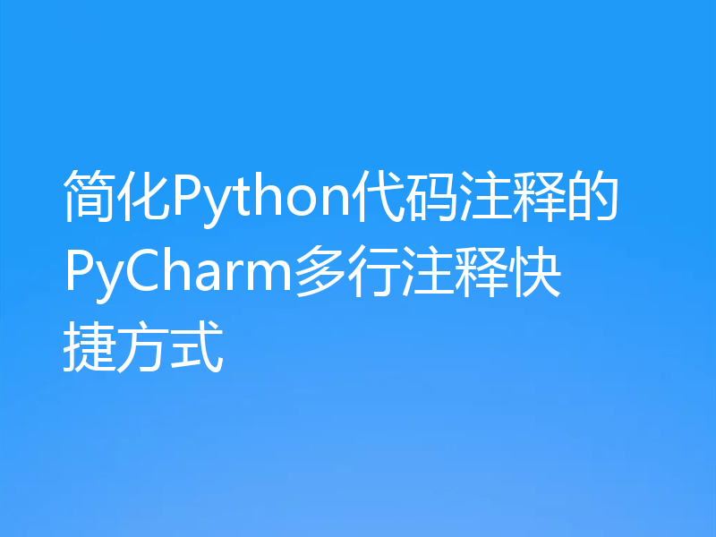 简化Python代码注释的PyCharm多行注释快捷方式