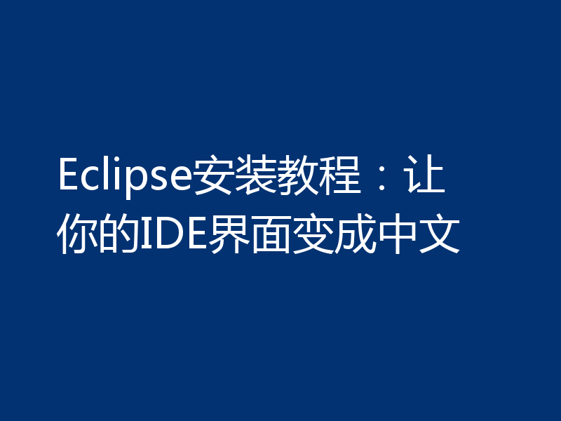 Eclipse安装教程：让你的IDE界面变成中文
