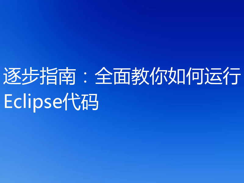 逐步指南：全面教你如何运行Eclipse代码