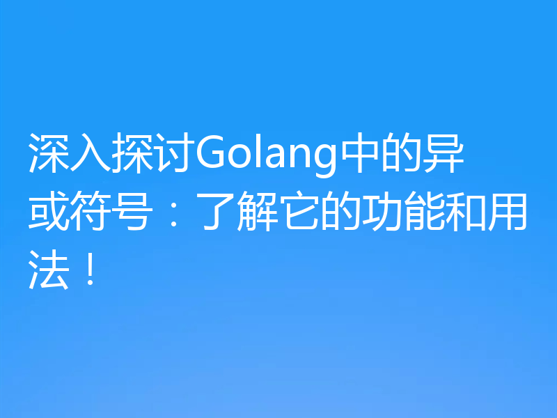 深入探讨Golang中的异或符号：了解它的功能和用法！