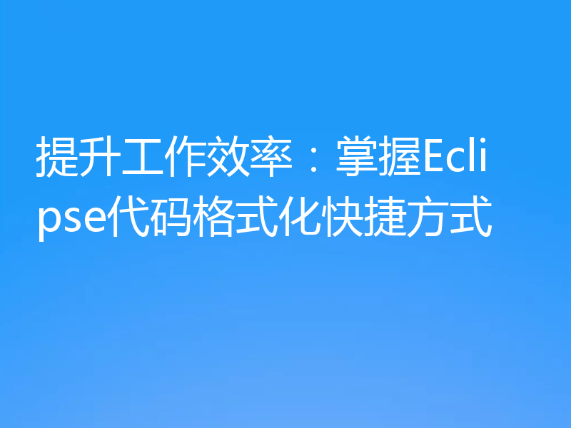 提升工作效率：掌握Eclipse代码格式化快捷方式